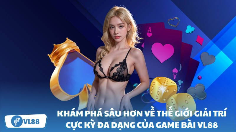 Khám phá sâu hơn về thế giới giải trí cực kỳ đa dạng của game bài VL88