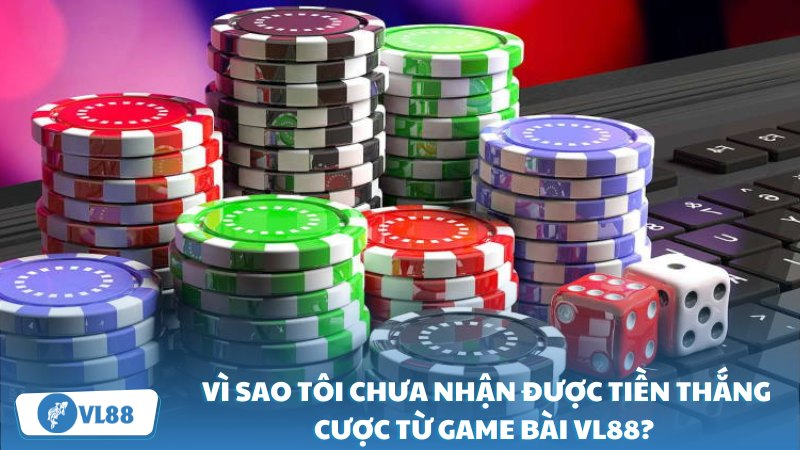 Vì sao tôi chưa nhận được tiền thắng cược từ game bài VL88?